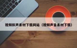 连云港视频拟声素材下载网站（视频声音素材下载）
