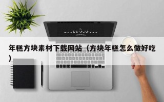 连云港年糕方块素材下载网站（方块年糕怎么做好吃）