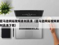 连云港亚马逊网站视频素材高清（亚马逊网站视频素材高清下载）