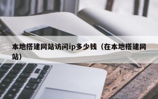 连云港本地搭建网站访问ip多少钱（在本地搭建网站）