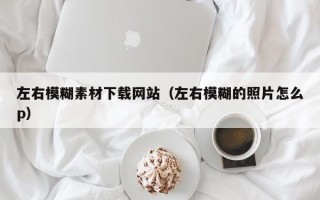 连云港左右模糊素材下载网站（左右模糊的照片怎么p）