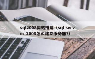 连云港sql2008网站搭建（sql server 2008怎么建立服务器?）