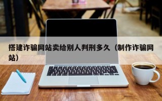 连云港搭建诈骗网站卖给别人判刑多久（制作诈骗网站）