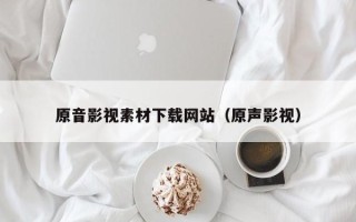 连云港原音影视素材下载网站（原声影视）