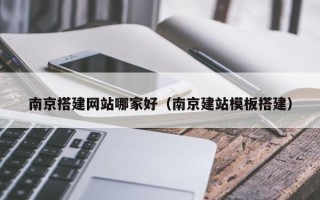 连云港南京搭建网站哪家好（南京建站模板搭建）
