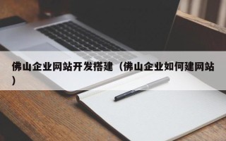 连云港佛山企业网站开发搭建（佛山企业如何建网站）
