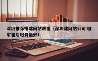 连云港深圳推荐搭建网站教程（深圳建网站公司 哪家售后服务最好）
