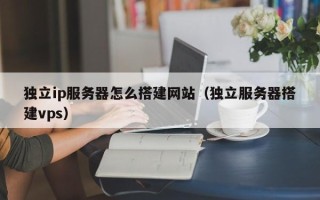 连云港独立ip服务器怎么搭建网站（独立服务器搭建vps）