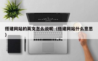 连云港搭建网站的英文怎么说呢（搭建网站什么意思）