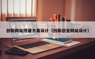 连云港创新网站搭建方案设计（创新创业网站设计）