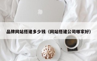 连云港品牌网站搭建多少钱（网站搭建公司哪家好）